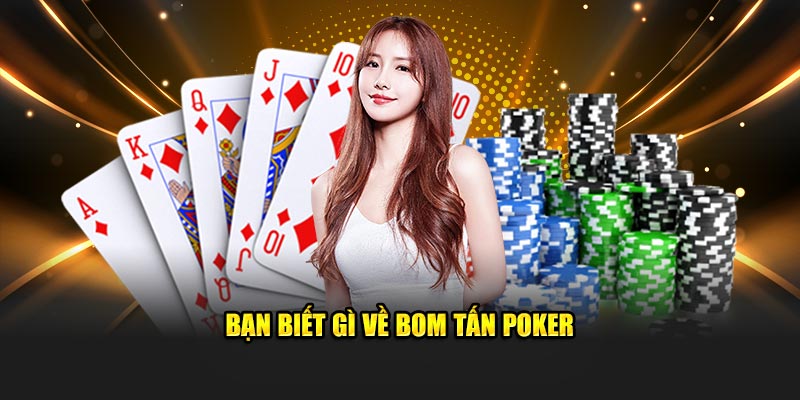 ban-biet-gi-ve-bom-tan-poker